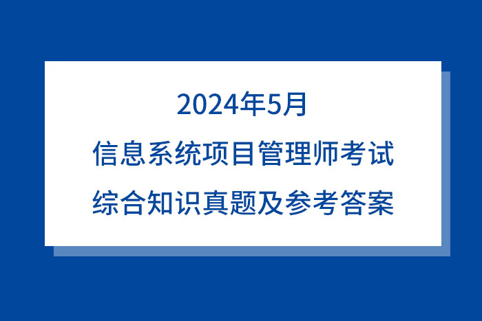 2024年5月信息系统项目管理师考试（综合知识）真题及参考答案